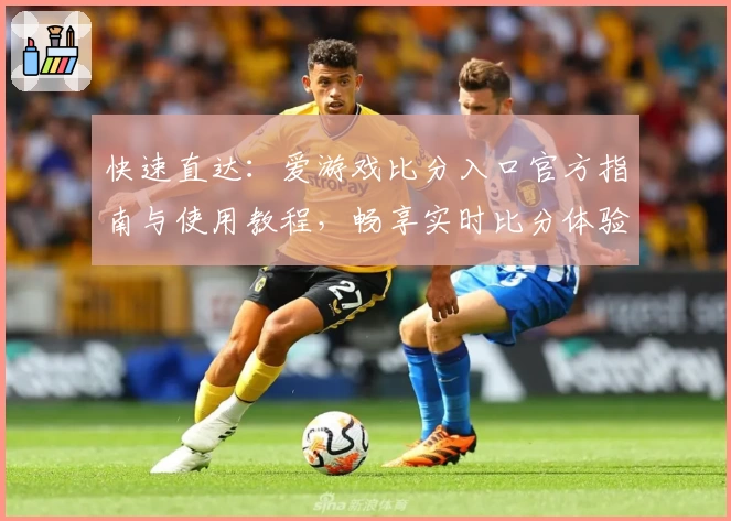 快速直达：爱游戏比分入口官方指南与使用教程，畅享实时比分体验