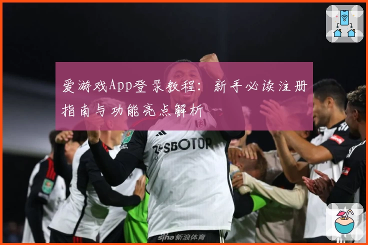 爱游戏App登录教程：新手必读注册指南与功能亮点解析