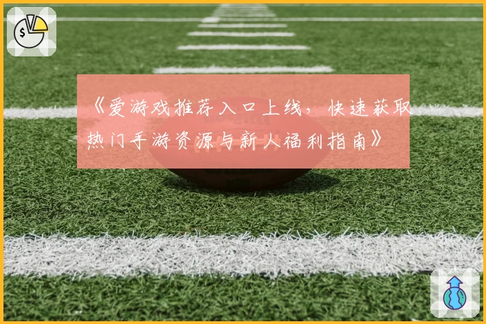 《爱游戏推荐入口上线，快速获取热门手游资源与新人福利指南》