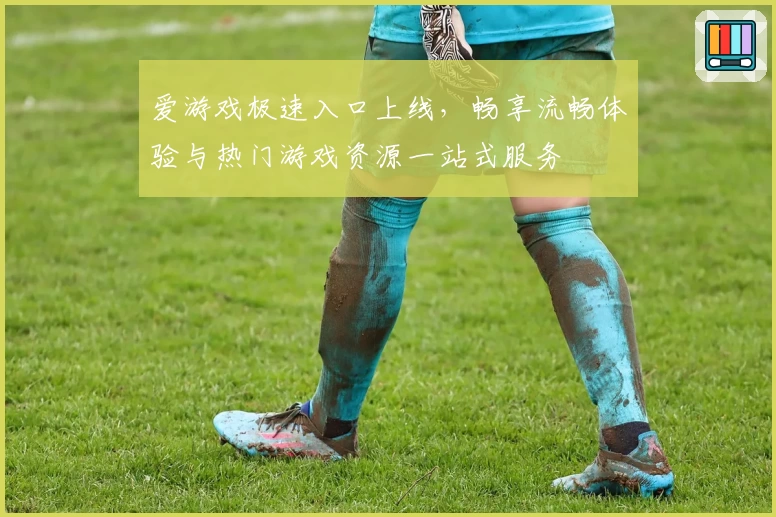 爱游戏极速入口上线，畅享流畅体验与热门游戏资源一站式服务