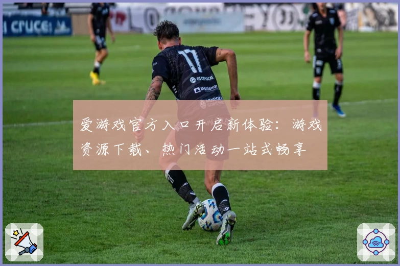 爱游戏官方入口开启新体验：游戏资源下载、热门活动一站式畅享