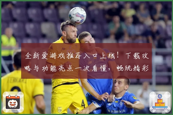 全新爱游戏推荐入口上线！下载攻略与功能亮点一次看懂，畅玩精彩应用