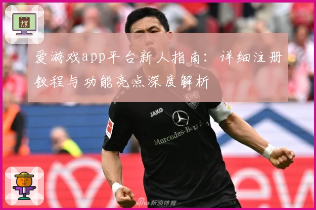 爱游戏app平台新人指南：详细注册教程与功能亮点深度解析