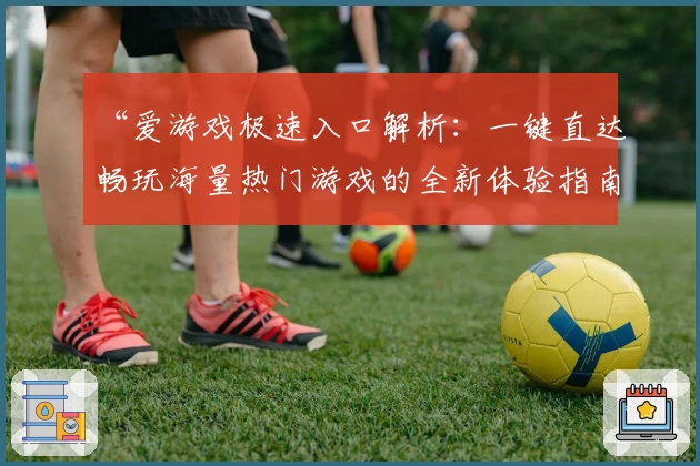 “爱游戏极速入口解析：一键直达畅玩海量热门游戏的全新体验指南”