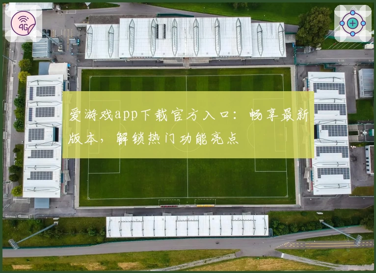 爱游戏app下载官方入口：畅享最新版本，解锁热门功能亮点