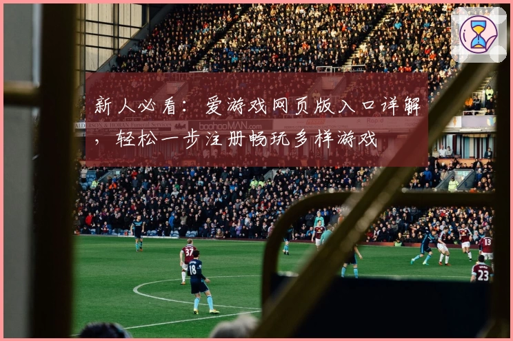 新人必看：爱游戏网页版入口详解，轻松一步注册畅玩多样游戏