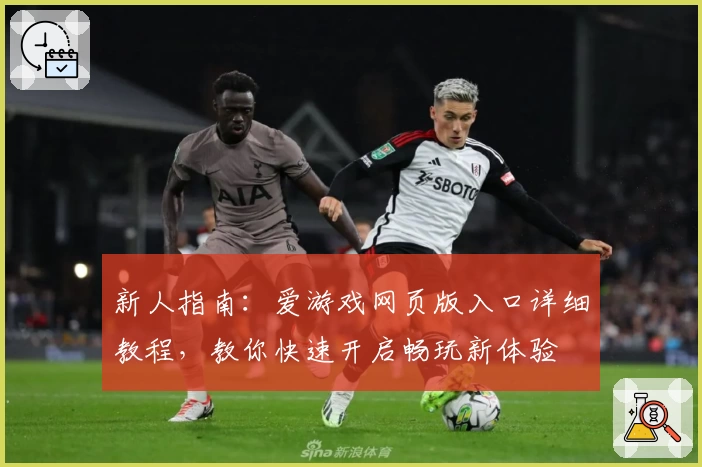 新人指南：爱游戏网页版入口详细教程，教你快速开启畅玩新体验