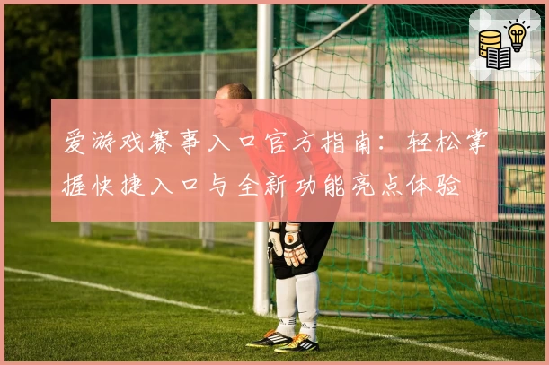 爱游戏赛事入口官方指南：轻松掌握快捷入口与全新功能亮点体验