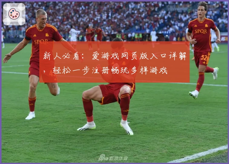 新人必看：爱游戏网页版入口详解，轻松一步注册畅玩多样游戏