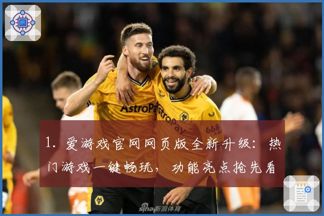 1. 爱游戏官网网页版全新升级：热门游戏一键畅玩，功能亮点抢先看
