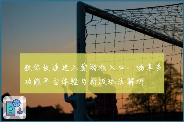 教你快速进入爱游戏入口，畅享多功能平台体验与新版玩法解析