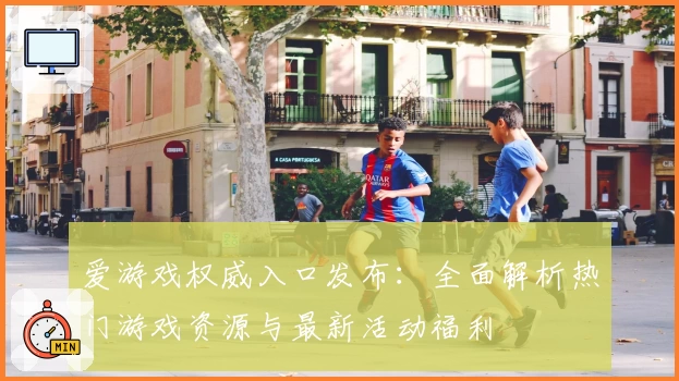 爱游戏权威入口发布:全面解析热门游戏资源与最新活动福利