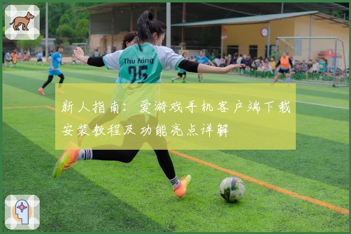 新人指南：爱游戏手机客户端下载安装教程及功能亮点详解