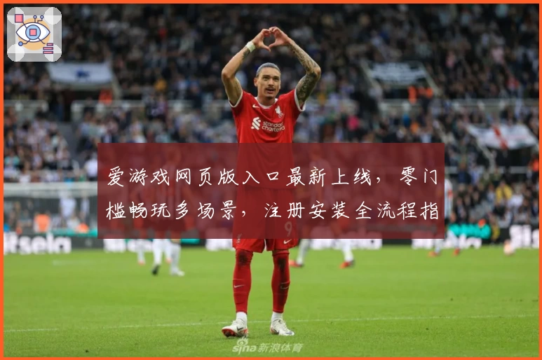 爱游戏网页版入口最新上线，零门槛畅玩多场景，注册安装全流程指南