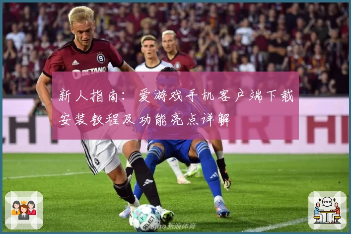 新人指南：爱游戏手机客户端下载安装教程及功能亮点详解