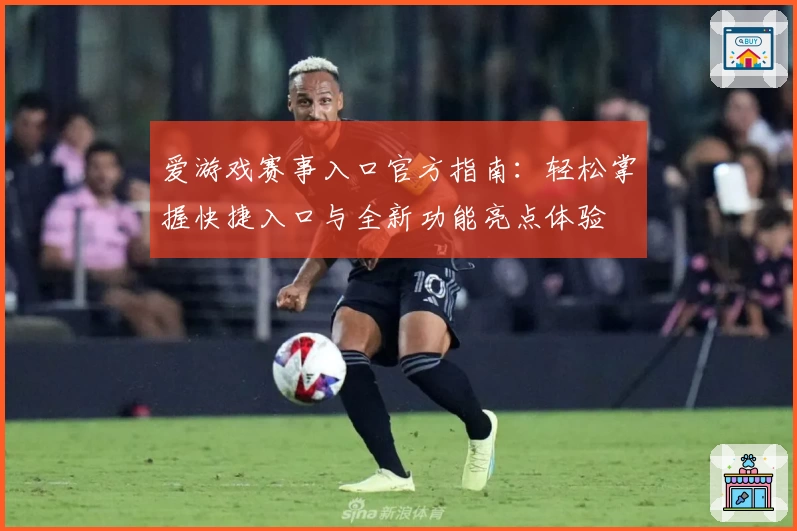 爱游戏赛事入口官方指南：轻松掌握快捷入口与全新功能亮点体验