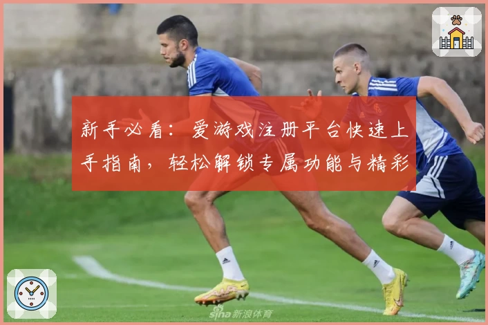新手必看：爱游戏注册平台快速上手指南，轻松解锁专属功能与精彩互动