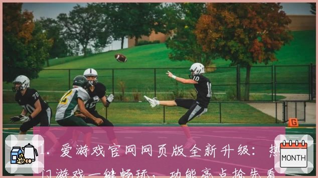 1. 爱游戏官网网页版全新升级：热门游戏一键畅玩，功能亮点抢先看