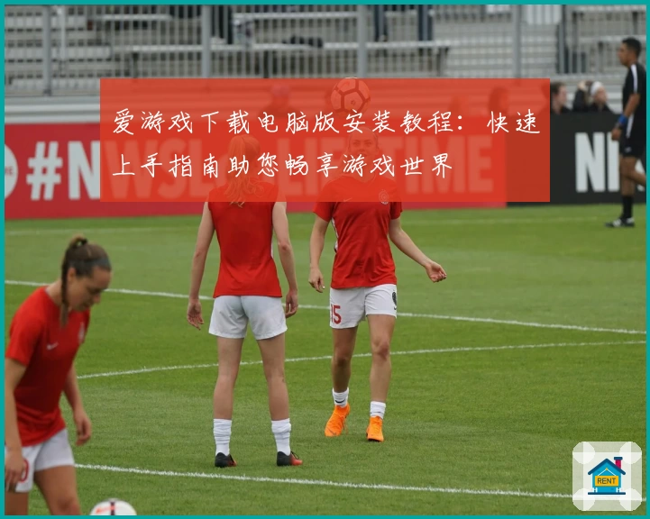 爱游戏下载电脑版安装教程：快速上手指南助您畅享游戏世界