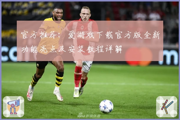 官方推荐：爱游戏下载官方版全新功能亮点及安装教程详解