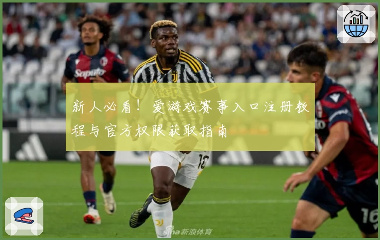 新人必看！爱游戏赛事入口注册教程与官方权限获取指南